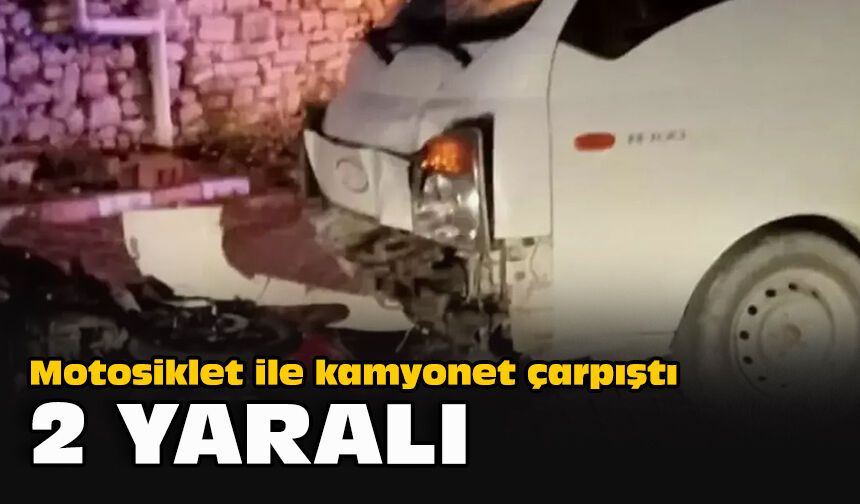 Motosiklet ile kamyonet çarpıştı: 2 yaralı