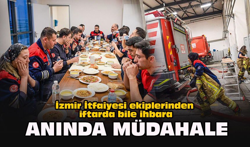 İzmir İtfaiyesi ekiplerinden iftarda bile ihbara anında müdahale