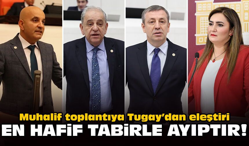 Muhalif toplantıya Tugay’dan eleştiri: En hafif tabirle ayıptır!