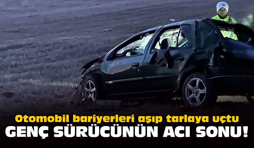 Otomobil bariyerleri aşıp tarlaya uçtu: Genç sürücünün acı sonu!