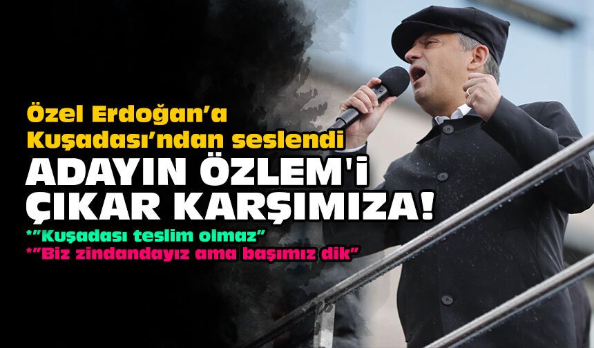 Özel Erdoğan’a Kuşadası’ndan seslendi: Adayın Özlem'i çıkar karşımıza, koyalım sandığı ortaya
