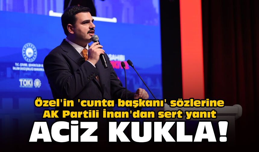 Özel'in 'cunta başkanı' sözlerine AK Partili İnan'dan sert yanıt: Aciz kukla!