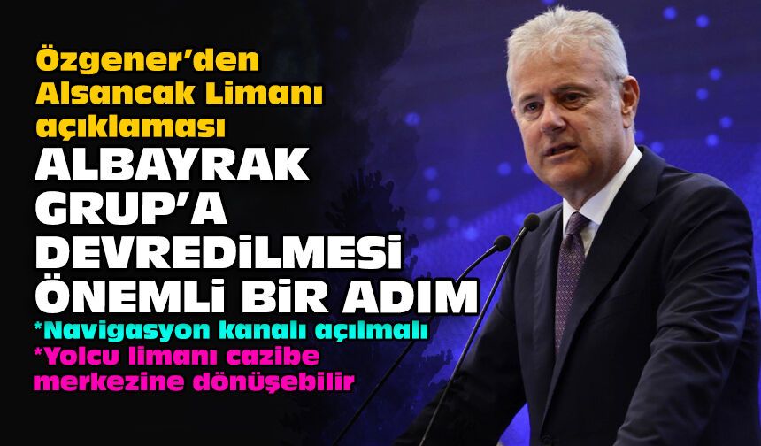 Özgener’den Alsancak Limanı açıklaması: Albayrak Grup’a devredilmesi önemli bir adım