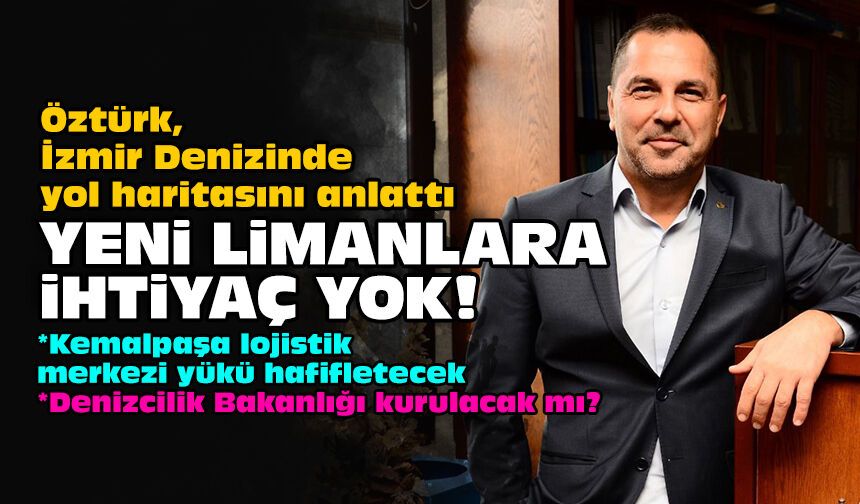 Öztürk İzmir Denizinde yol haritasını anlattı: Yeni limanlara ihtiyaç yok!