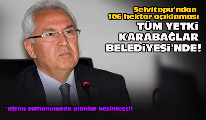 Selvitopu’ndan 106 hektar açıklaması: Tüm yetki Karabağlar Belediyesi'nde!