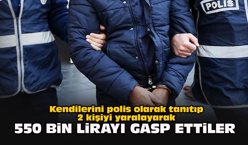 Kendilerini polis olarak tanıtıp 2 kişiyi yaralayarak 550 bin lirayı gasp ettiler