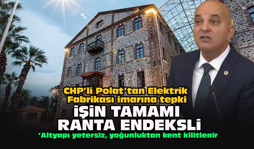 CHP’li Polat’tan Elektrik Fabrikası imarına tepki... İşin tamamı ranta endeksli