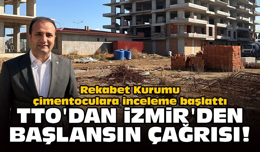 Rekabet Kurumu çimentoculara inceleme başlattı: TTO'dan İzmir'den başlansın çağrısı!