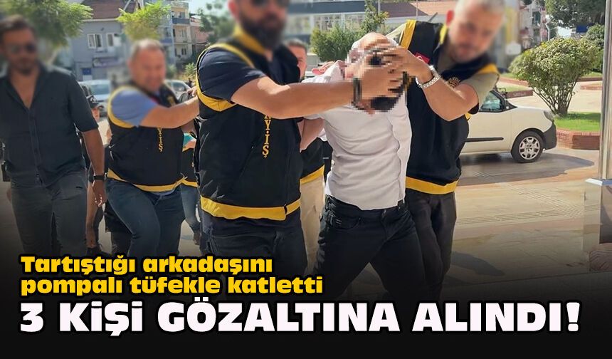 Tartıştığı arkadaşını pompalı tüfekle katletti... 3 kişi gözaltına alındı!