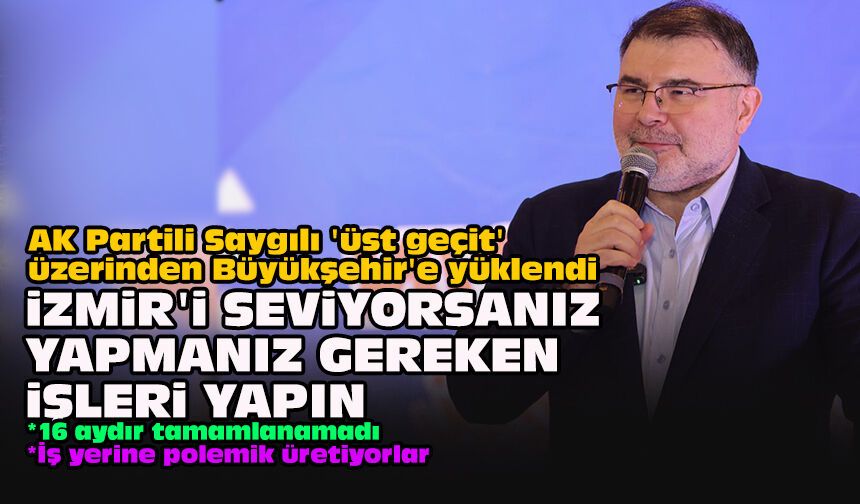 AK Partili Saygılı 'üst geçit' üzerinden Büyükşehir'e yüklendi... "İzmir'i seviyorsanız yapmanız gereken işleri yapın"