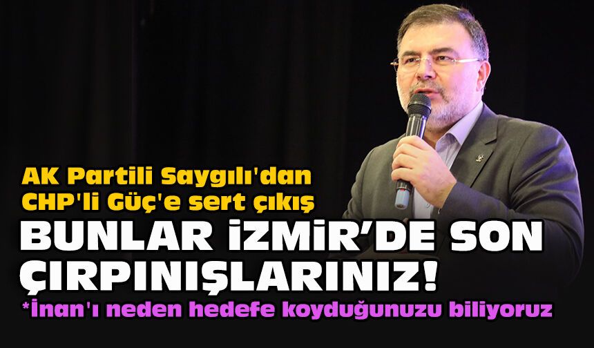AK Partili Saygılı'dan CHP'li Güç'e sert çıkış: "Bunlar İzmir’de son çırpınışlarınız!"