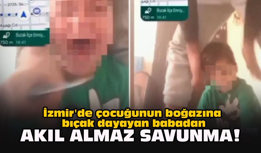 İzmir'de çocuğunun boğazına bıçak dayayan babadan akıl almaz savunma!