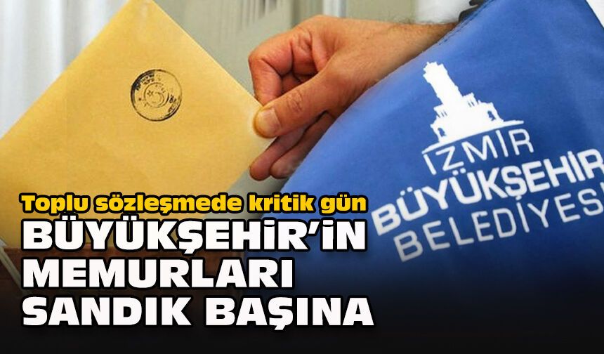 Toplu sözleşmede kritik gün: Büyükşehir’in memurları sandık başına