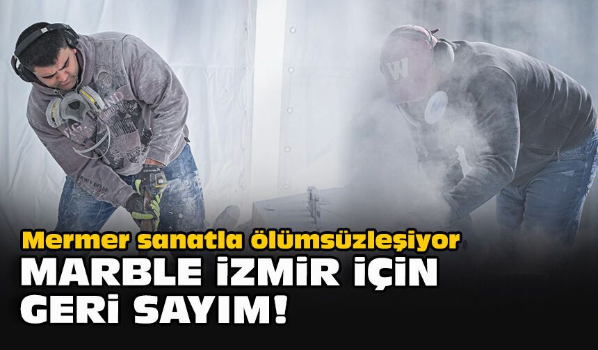 Mermer sanatla ölümsüzleşiyor... Marble İzmir için geri sayım!