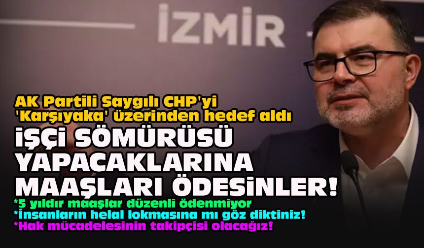 AK Partili Saygılı CHP'yi 'Karşıyaka' üzerinden hedef aldı... "İşçi sömürüsü yapacaklarına maaşları ödesinler!"