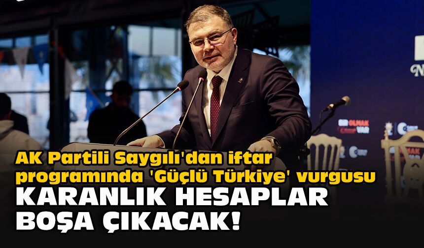 AK Partili Saygılı'dan iftar programında 'Güçlü Türkiye' vurgusu:  "Karanlık hesaplar boşa çıkacak!"