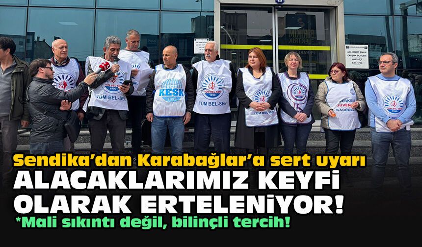 Sendika’dan Karabağlar’a sert uyarı: Alacaklarımız keyfi olarak erteleniyor!