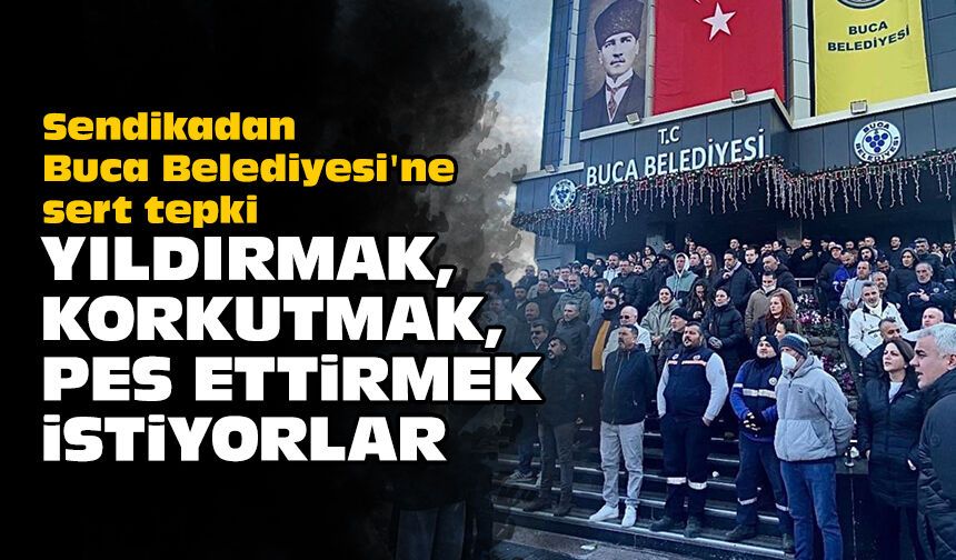 Sendikadan Buca Belediyesi'ne sert tepki: Yıldırmak, korkutmak, pes ettirmek istiyorlar