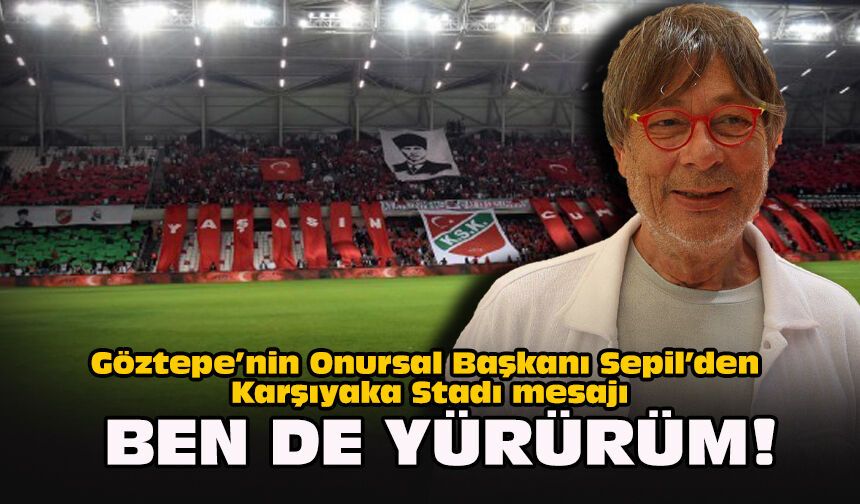 Göztepe’nin Onursal Başkanı Sepil’den Karşıyaka Stadı mesajı... Ben de yürürüm!