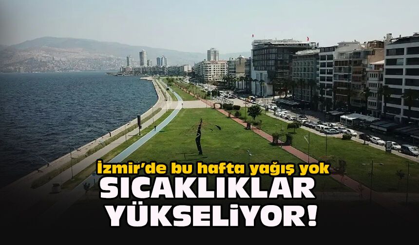 İzmir’de bu hafta yağış yok... Sıcaklıklar yükseliyor!