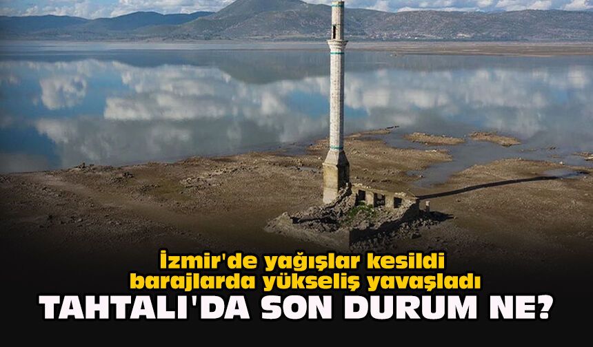 İzmir'de yağışlar kesildi barajlarda yükseliş yavaşladı... Tahtalı'da son durum ne?