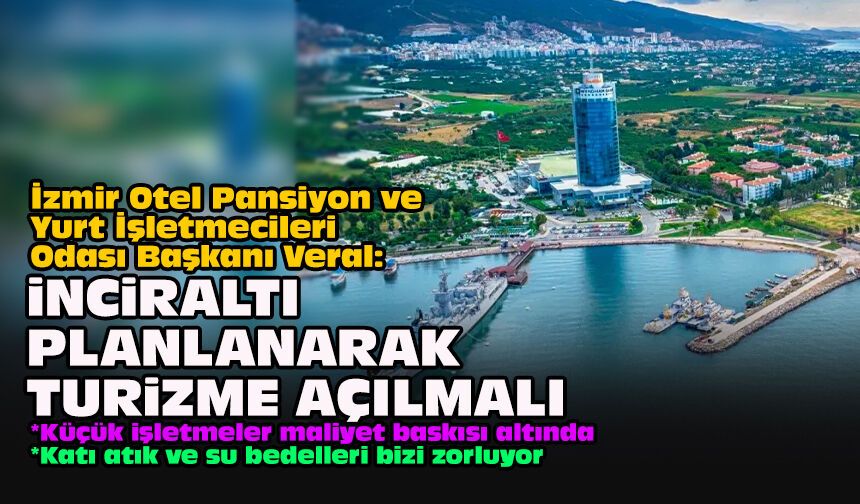 İzmir Otel Pansiyon ve Yurt İşletmecileri Odası Başkanı Veral: İnciraltı planlanarak turizme açılmalı