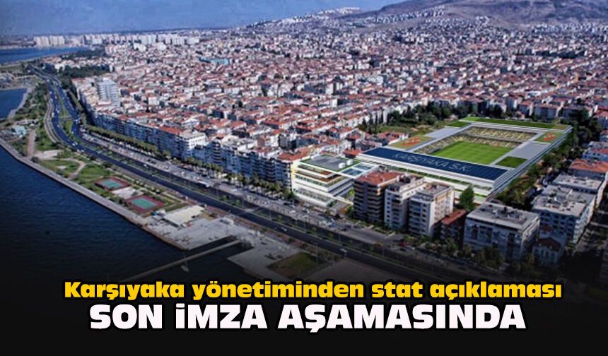 Karşıyaka yönetiminden stat açıklaması: Son imza aşamasında
