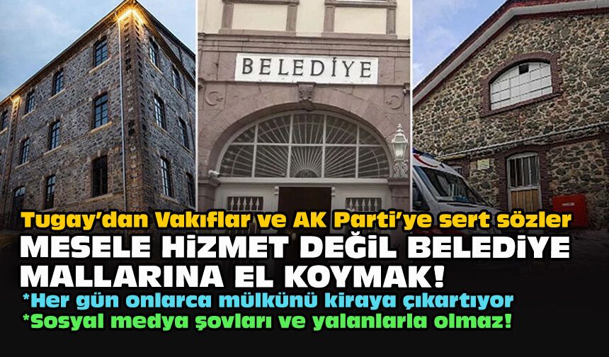 Tugay’dan Vakıflar ve AK Parti’ye sert sözler: Mesele hizmetler değil belediye mallarına el koymak!