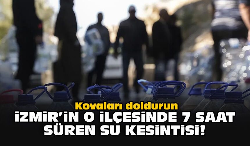 Kovaları doldurun... İzmir'in o ilçesinde 7 saat süren su kesintisi!