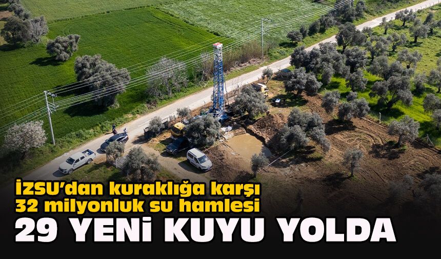İZSU’dan kuraklığa karşı 32 milyonluk su hamlesi: 29 yeni kuyu yolda