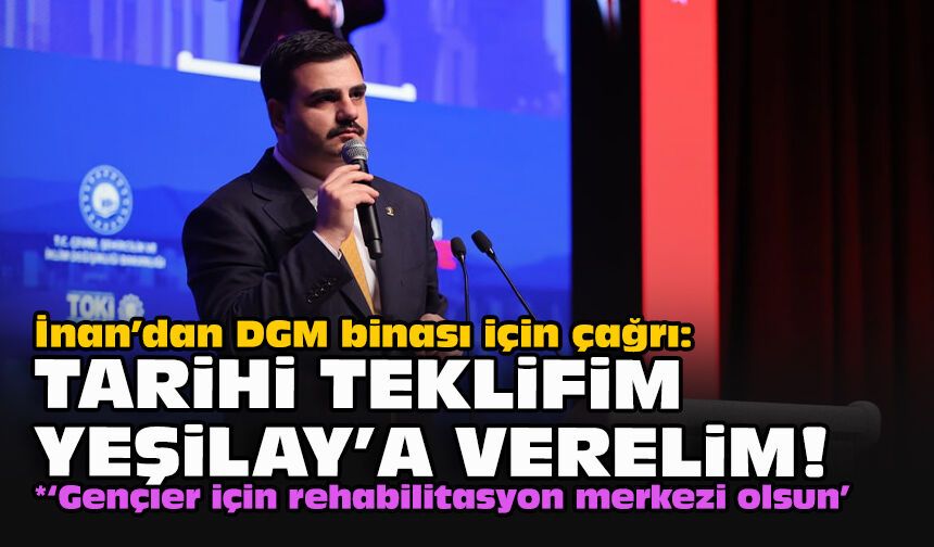 İnan’dan DGM binası için çağrı: Tarihi teklifim Yeşilay'a verelim!