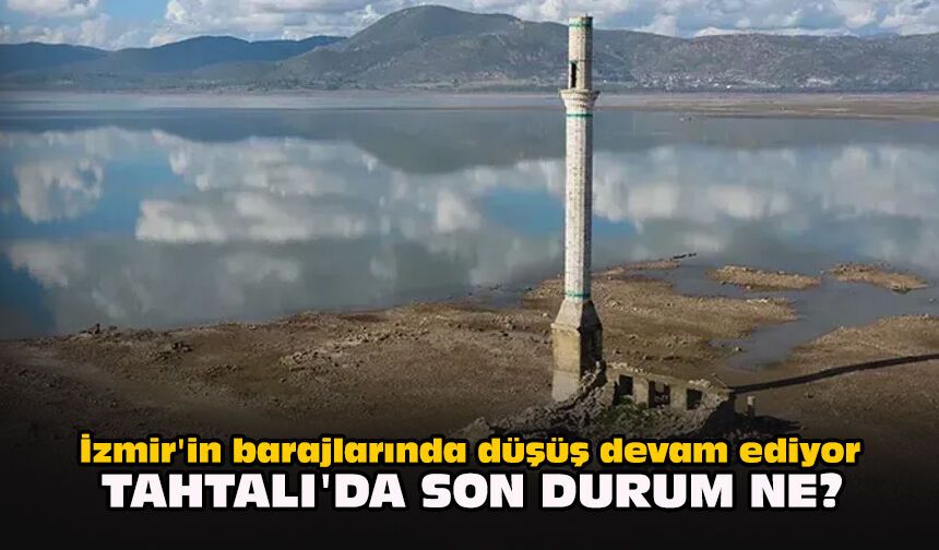 İzmir'in barajlarında düşüş devam ediyor... Tahtalı'da son durum ne?