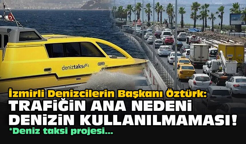 İzmirli Denizcilerin Başkanı Öztürk: Trafiğin ana nedeni denizin kullanılmaması