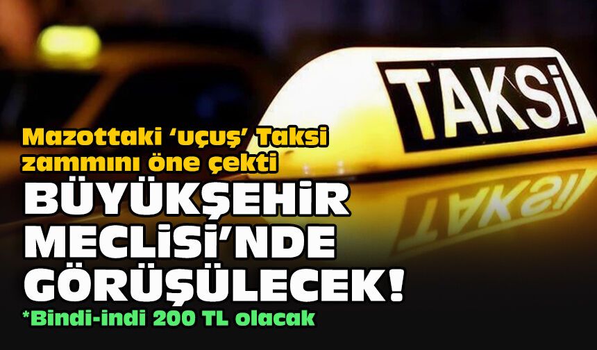 Mazottaki ‘uçuş’ Taksi zammını öne çekti... Büyükşehir Meclisi’nde görüşülecek!