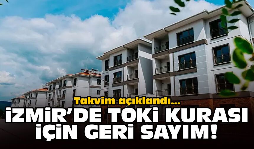 Takvim açıklandı: İzmir’de TOKİ kurası için geri sayım!