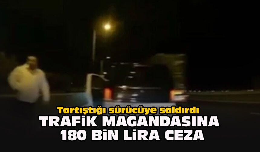 Tartıştığı sürücüye saldırdı... Trafik magandasına 180 bin lira ceza