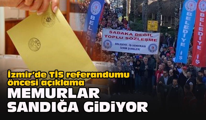 İzmir’de TİS referandumu öncesi açıklama: Memurlar sandığa gidiyor