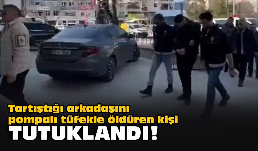 Tartıştığı arkadaşını pompalı tüfekle öldüren kişi tutuklandı!
