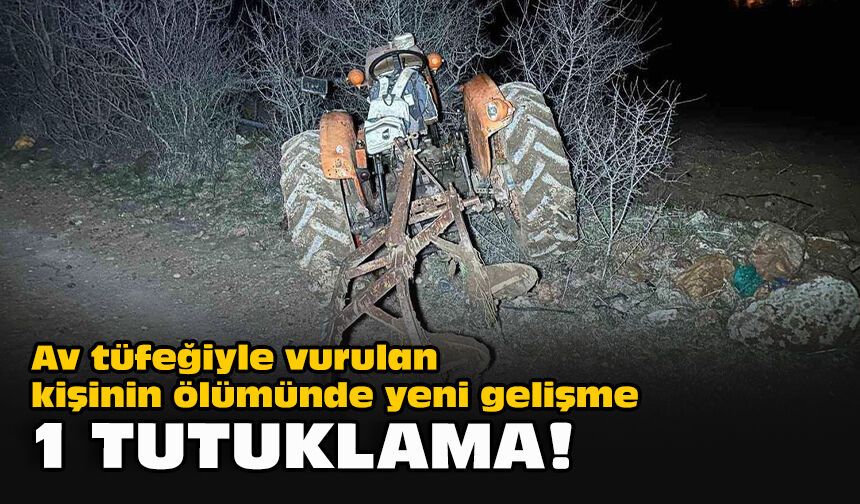 Av tüfeğiyle vurulan kişinin ölümünde yeni gelişme... 1 tutuklama!