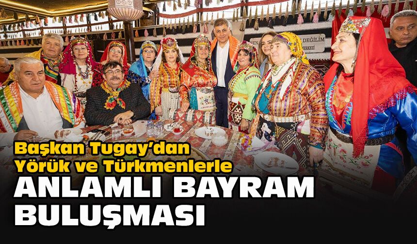 Başkan Tugay’dan Yörük ve Türkmenlerle anlamlı bayram buluşması