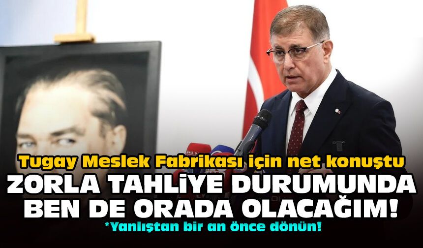 Tugay Meslek Fabrikası için net konuştu: Zorla tahliye durumunda ben de orada olacağım!