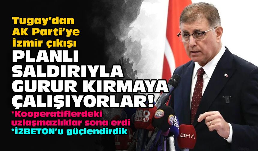 Tugay’dan AK Parti’ye İzmir çıkışı: Planlı saldırıyla gurur kırmaya çalışıyorlar!
