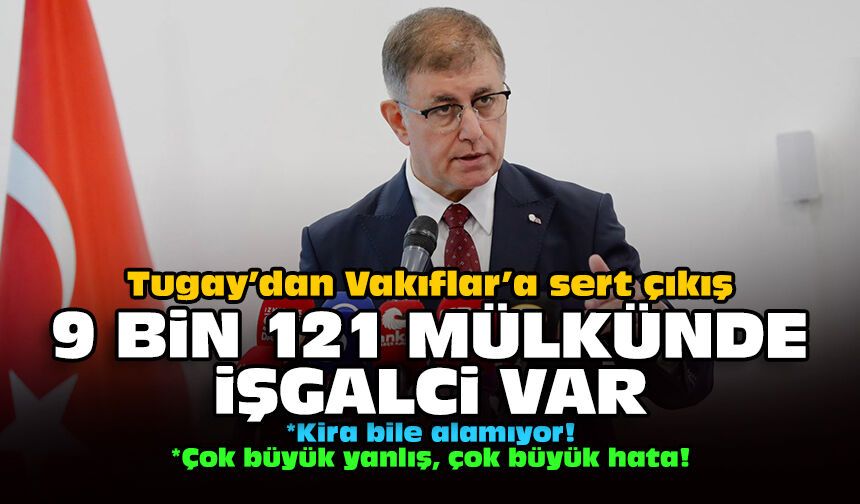 Tugay’dan Vakıflar’a sert çıkış: 9 bin 121 mülkünde işgalci var