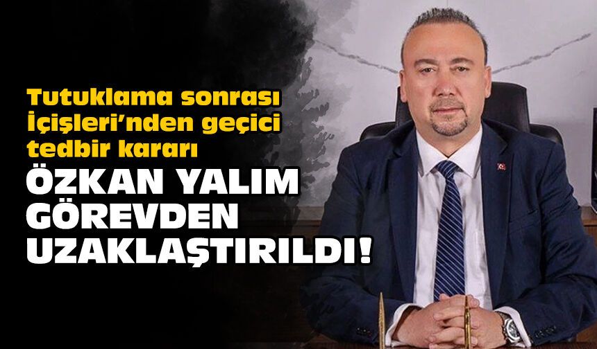 Tutuklama sonrası İçişleri’nden geçici tedbir kararı: Özkan Yalım görevden uzaklaştırıldı!