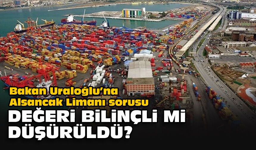 Bakan Uraloğlu’na Alsancak Limanı sorusu... Değeri bilinçli mi düşürüldü?