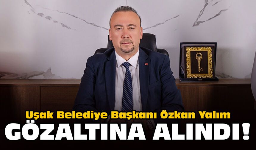 Uşak Belediye Başkanı Özkan Yalım gözaltına alındı!