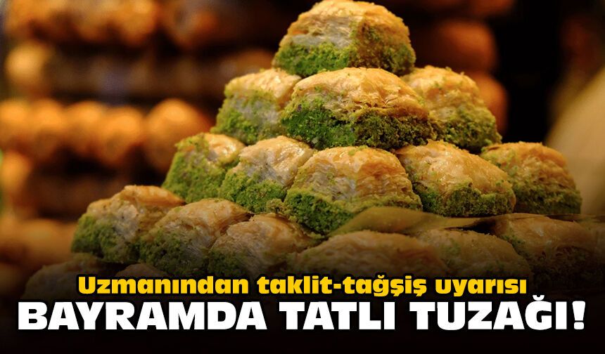Uzmanından taklit-tağşiş uyarısı: Bayramda tatlı tuzağı!