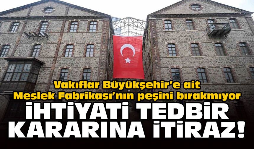 Vakıflar Büyükşehir’e ait Meslek Fabrikası’nın peşini bırakmıyor: İhtiyati tedbir kararına itiraz!