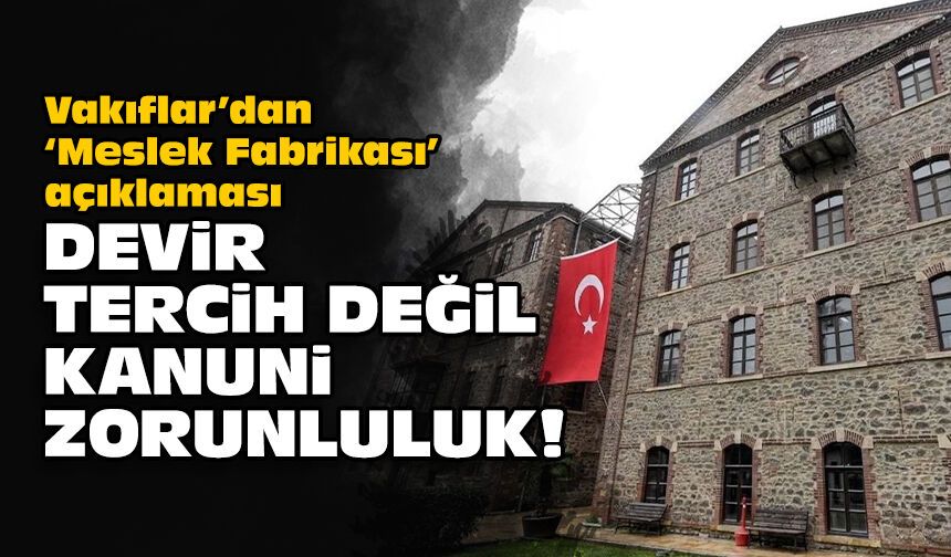 Vakıflar’dan ‘Meslek Fabrikası’ açıklaması: Devir tercih değil kanuni zorunluluk!