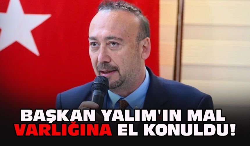 Başkan Yalım'ın mal varlığına el konuldu!